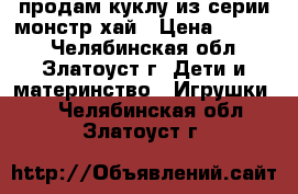 продам куклу из серии монстр хай › Цена ­ 1 900 - Челябинская обл., Златоуст г. Дети и материнство » Игрушки   . Челябинская обл.,Златоуст г.